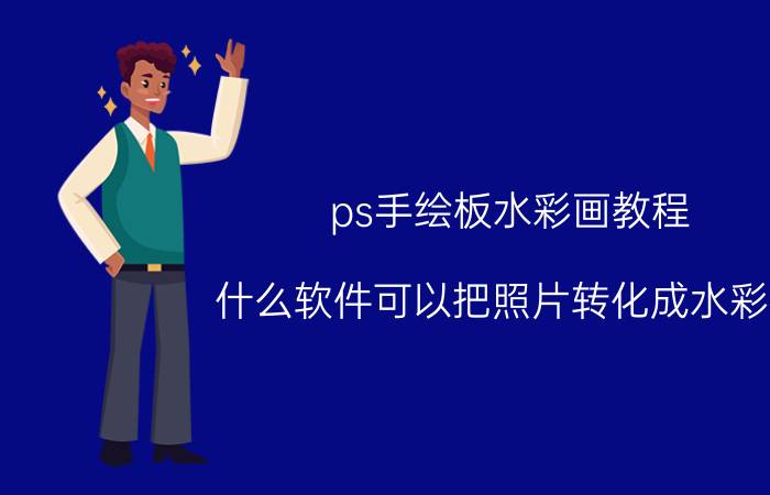 ps手绘板水彩画教程 什么软件可以把照片转化成水彩画？